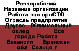 Разнорабочий › Название организации ­ Работа-это проСТО › Отрасль предприятия ­ Другое › Минимальный оклад ­ 24 500 - Все города Работа » Вакансии   . Брянская обл.,Сельцо г.